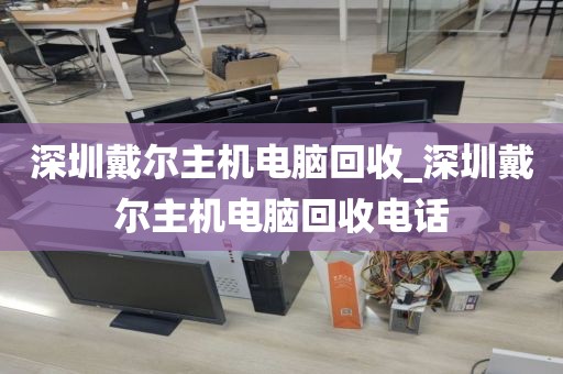 深圳戴尔主机电脑回收_深圳戴尔主机电脑回收电话