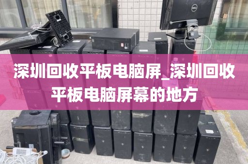 深圳回收平板电脑屏_深圳回收平板电脑屏幕的地方