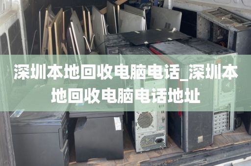 深圳本地回收电脑电话_深圳本地回收电脑电话地址