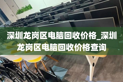 深圳龙岗区电脑回收价格_深圳龙岗区电脑回收价格查询