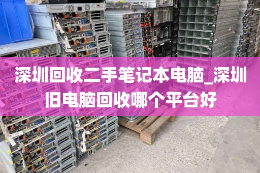 深圳回收二手笔记本电脑_深圳旧电脑回收哪个平台好