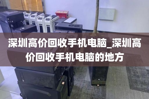 深圳高价回收手机电脑_深圳高价回收手机电脑的地方