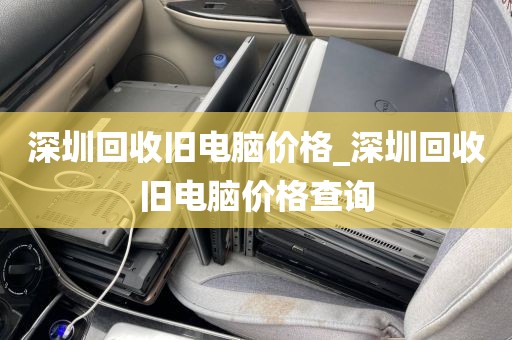 深圳回收旧电脑价格_深圳回收旧电脑价格查询