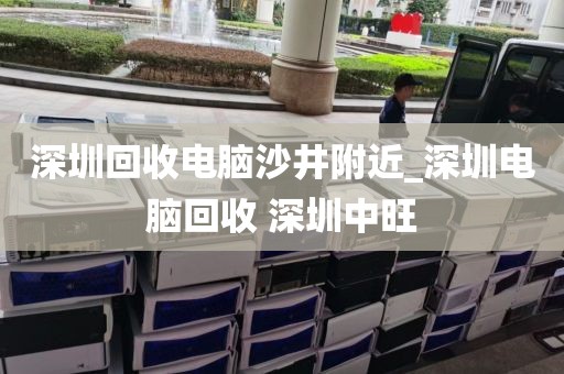 深圳回收电脑沙井附近_深圳电脑回收 深圳中旺