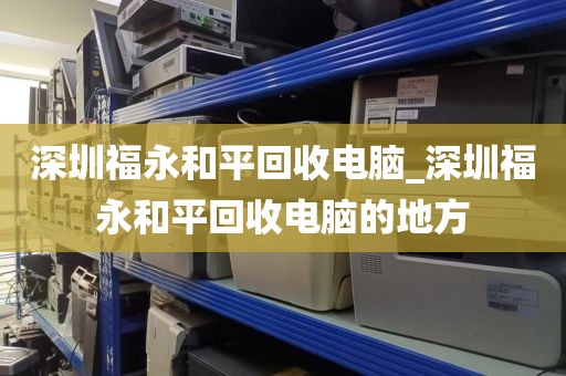 深圳福永和平回收电脑_深圳福永和平回收电脑的地方