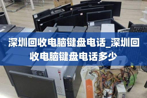 深圳回收电脑键盘电话_深圳回收电脑键盘电话多少