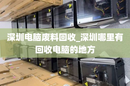 深圳电脑废料回收_深圳哪里有回收电脑的地方