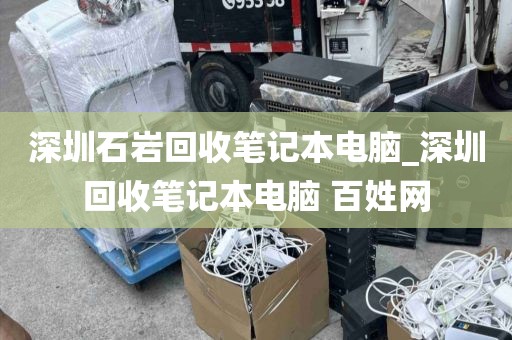 深圳石岩回收笔记本电脑_深圳回收笔记本电脑 百姓网
