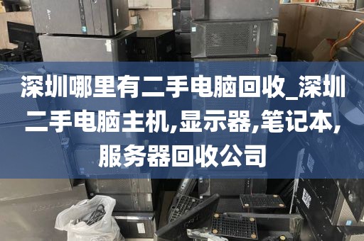 深圳哪里有二手电脑回收_深圳二手电脑主机,显示器,笔记本,服务器回收公司