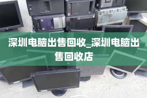深圳电脑出售回收_深圳电脑出售回收店