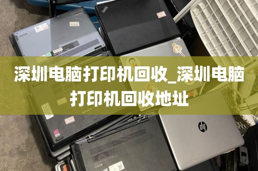 深圳电脑打印机回收_深圳电脑打印机回收地址