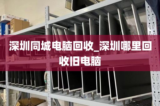 深圳同城电脑回收_深圳哪里回收旧电脑