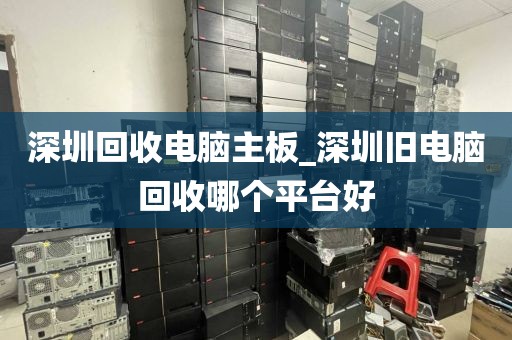 深圳回收电脑主板_深圳旧电脑回收哪个平台好