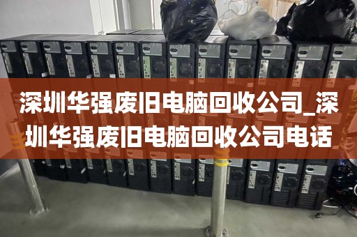 深圳华强废旧电脑回收公司_深圳华强废旧电脑回收公司电话