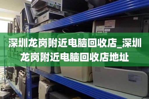 深圳龙岗附近电脑回收店_深圳龙岗附近电脑回收店地址