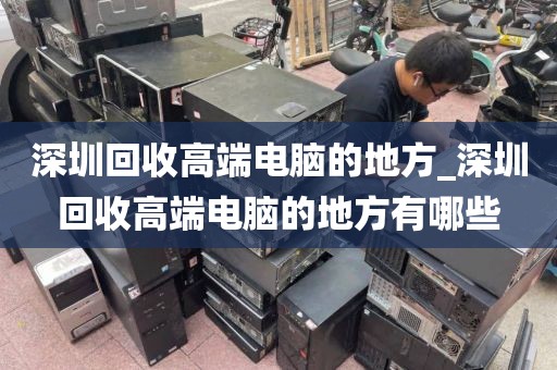 深圳回收高端电脑的地方_深圳回收高端电脑的地方有哪些