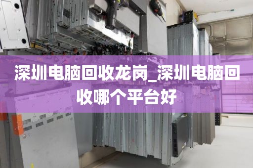 深圳电脑回收龙岗_深圳电脑回收哪个平台好