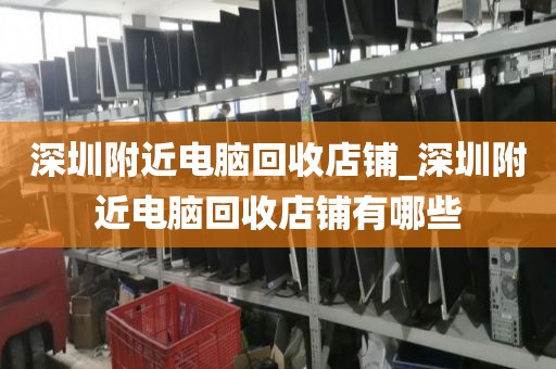 深圳附近电脑回收店铺_深圳附近电脑回收店铺有哪些