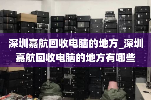 深圳嘉航回收电脑的地方_深圳嘉航回收电脑的地方有哪些