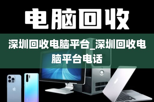 深圳回收电脑平台_深圳回收电脑平台电话
