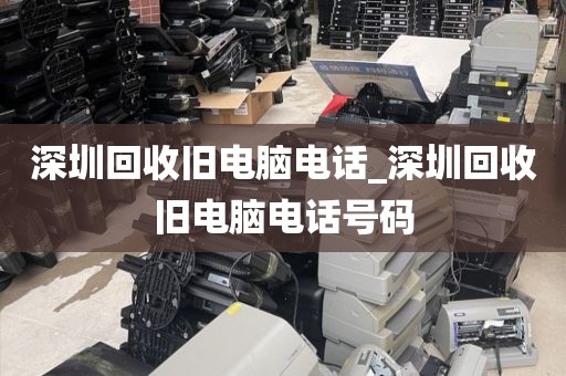 深圳回收旧电脑电话_深圳回收旧电脑电话号码