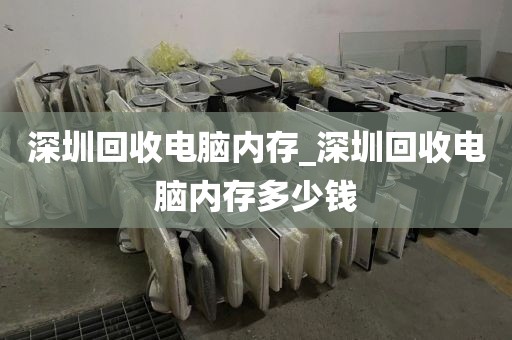 深圳回收电脑内存_深圳回收电脑内存多少钱