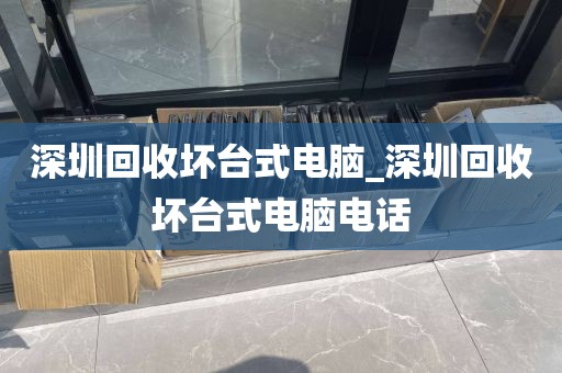 深圳回收坏台式电脑_深圳回收坏台式电脑电话