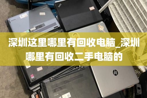深圳这里哪里有回收电脑_深圳哪里有回收二手电脑的