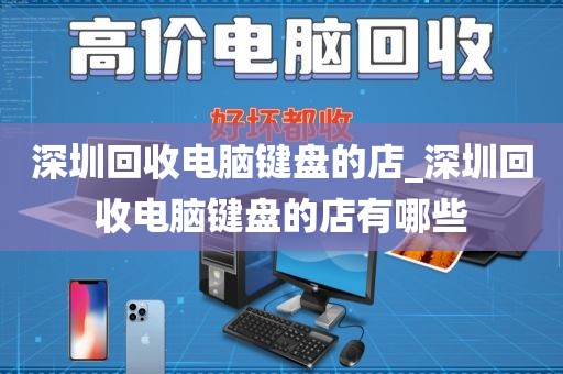 深圳回收电脑键盘的店_深圳回收电脑键盘的店有哪些