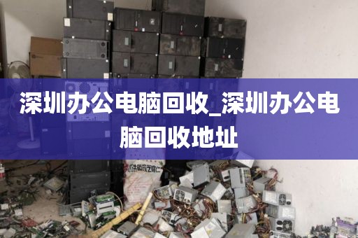 深圳办公电脑回收_深圳办公电脑回收地址