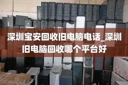 深圳宝安回收旧电脑电话_深圳旧电脑回收哪个平台好