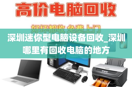 深圳迷你型电脑设备回收_深圳哪里有回收电脑的地方