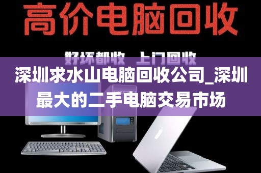 深圳求水山电脑回收公司_深圳最大的二手电脑交易市场