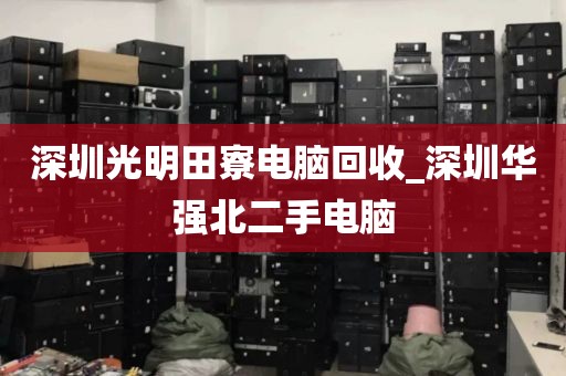 深圳光明田寮电脑回收_深圳华强北二手电脑