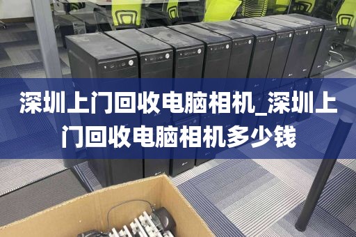 深圳上门回收电脑相机_深圳上门回收电脑相机多少钱