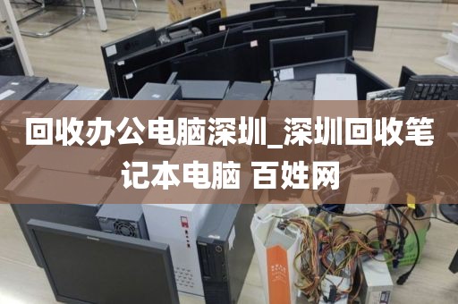 回收办公电脑深圳_深圳回收笔记本电脑 百姓网