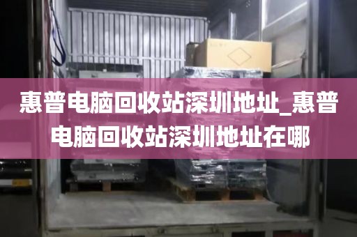 惠普电脑回收站深圳地址_惠普电脑回收站深圳地址在哪