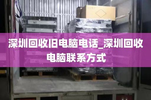 深圳回收旧电脑电话_深圳回收电脑联系方式