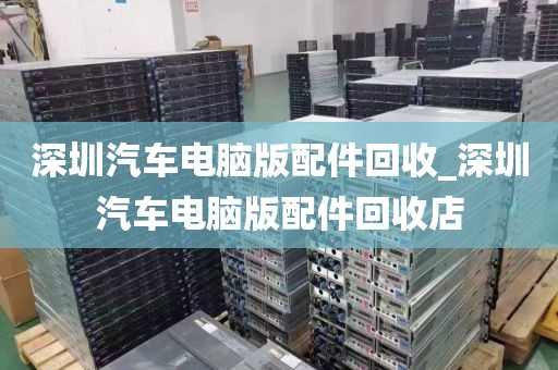 深圳汽车电脑版配件回收_深圳汽车电脑版配件回收店