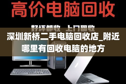 深圳新桥二手电脑回收店_附近哪里有回收电脑的地方