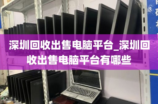 深圳回收出售电脑平台_深圳回收出售电脑平台有哪些