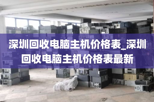 深圳回收电脑主机价格表_深圳回收电脑主机价格表最新