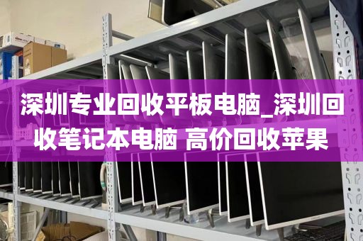 深圳专业回收平板电脑_深圳回收笔记本电脑 高价回收苹果