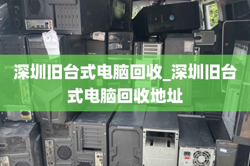 深圳旧台式电脑回收_深圳旧台式电脑回收地址