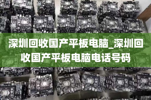 深圳回收国产平板电脑_深圳回收国产平板电脑电话号码