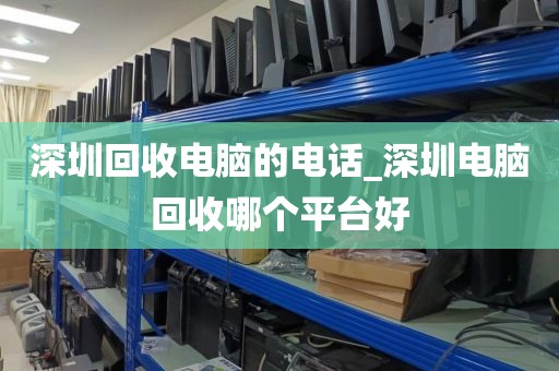 深圳回收电脑的电话_深圳电脑回收哪个平台好