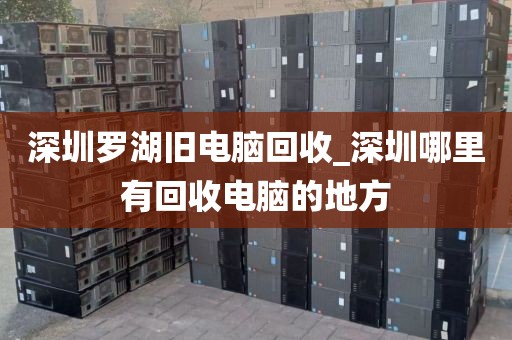 深圳罗湖旧电脑回收_深圳哪里有回收电脑的地方