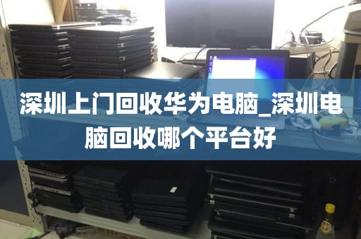 深圳上门回收华为电脑_深圳电脑回收哪个平台好