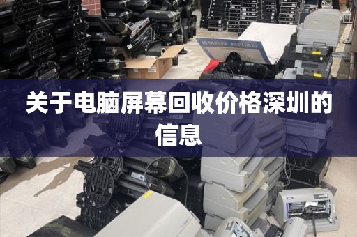 关于电脑屏幕回收价格深圳的信息