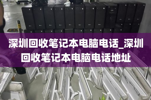 深圳回收笔记本电脑电话_深圳回收笔记本电脑电话地址